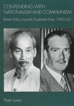 Contending With Nationalism and Communism: British policy towards Southeast Asia, 1945-65