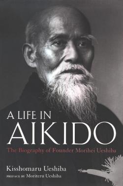 A Life in Aikido: The Biography of Founder Morihei Ueshiba, by Kisshomaru Ueshiba (植芝 吉祥丸)