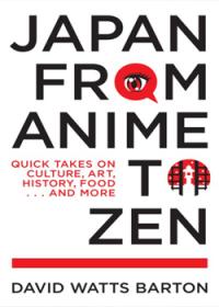 Japan from Anime to Zen: Quick takes on Culture, Art, History, Food…And More
