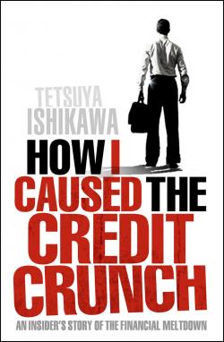 How I Caused the Credit Crunch: An Insider’s Story of the Financial Meltdown