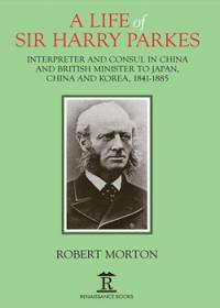 A Life of Sir Harry Parkes: British Minister to Japan, China and Korea, 1841-1885