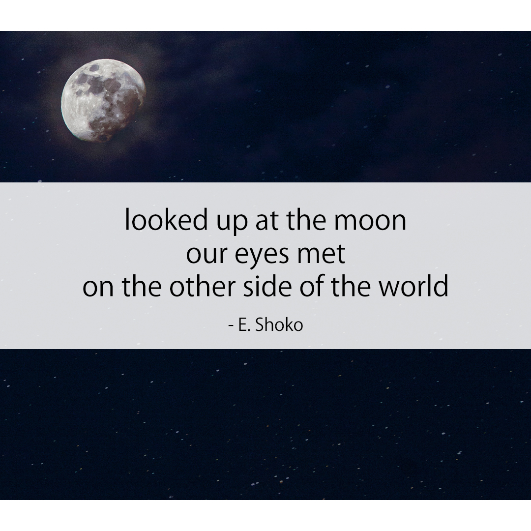 looked up at the moon / our eyes met / on the other side of the world