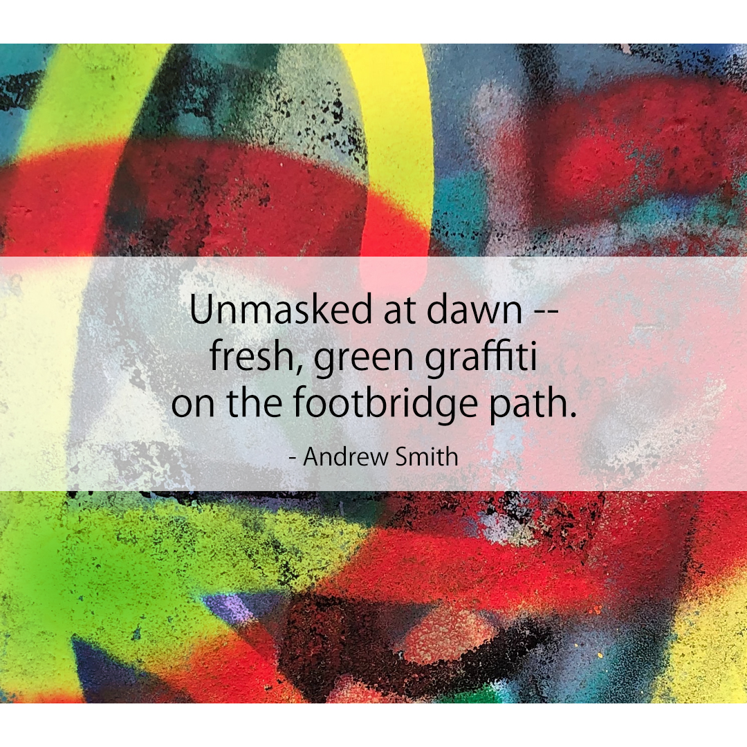 Unmasked at dawn -- / fresh, green graffiti / on the footbridge path.